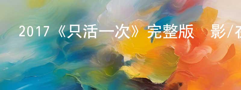 陳金初發布2017《只活一次》完整版電影/在線觀看/百度云-美劇天堂